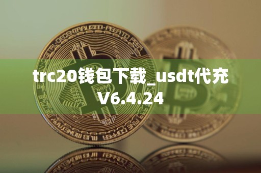 trc20钱包下载_usdt代充V6.4.24