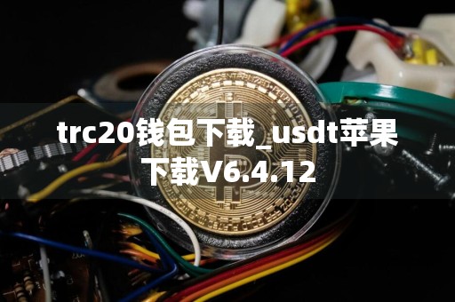 trc20钱包下载_usdt苹果下载V6.4.12