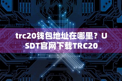 trc20钱包地址在哪里?USDT官网下载TRC20