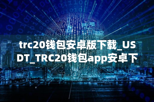 trc20钱包安卓版下载_USDT_TRC20钱包app安卓下载