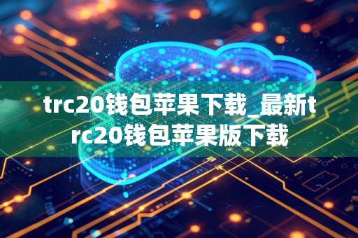 trc20钱包苹果下载_最新trc20钱包苹果版下载