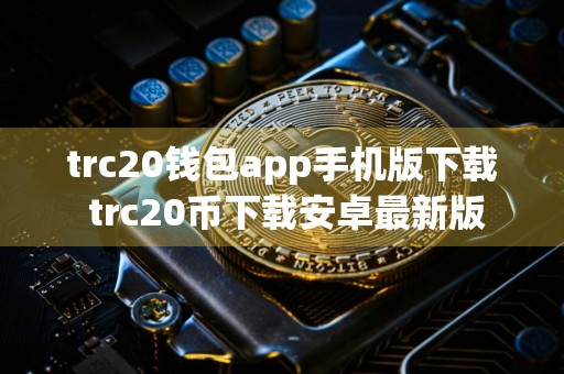 trc20钱包app手机版下载 trc20币下载安卓最新版