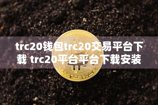 trc20钱包trc20交易平台下载 trc20平台平台下载安装