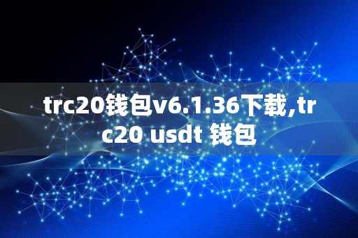 trc20钱包v6.1.36下载,trc20 usdt 钱包