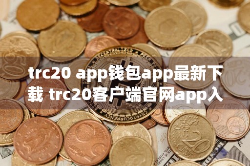 trc20 app钱包app最新下载 trc20客户端官网app入口下载