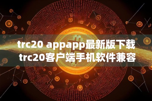 trc20 appapp最新版下载 trc20客户端手机软件兼容版下载