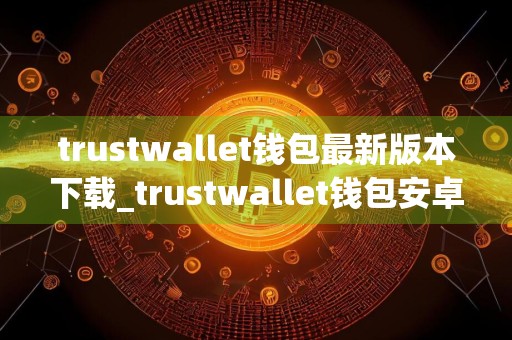 trustwallet钱包最新版本下载_trustwallet钱包安卓官方版v6.6.3