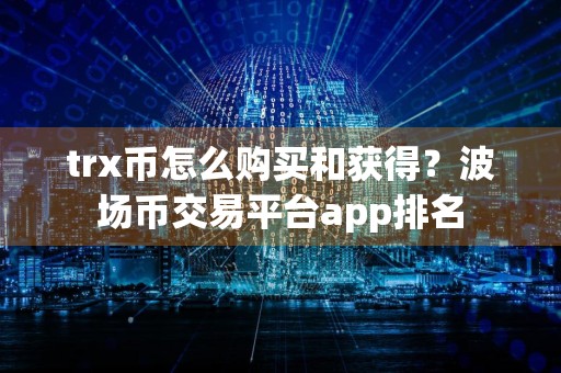 trx币怎么购买和获得？波场币交易平台app排名