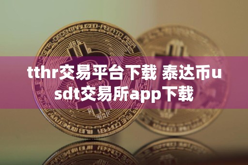 tthr交易平台下载 泰达币usdt交易所app下载