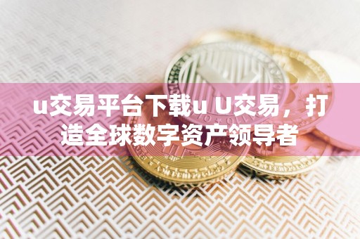 u交易平台下载u U交易,打造全球数字资产领导者
