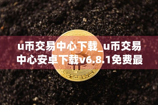 u币交易中心下载_u币交易中心安卓下载v6.8.1免费最新版本下载