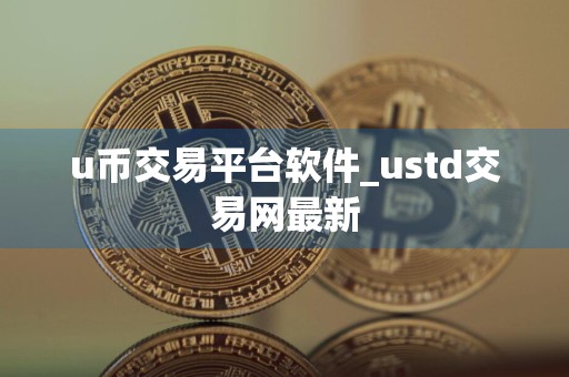 u币交易平台软件_ustd交易网最新