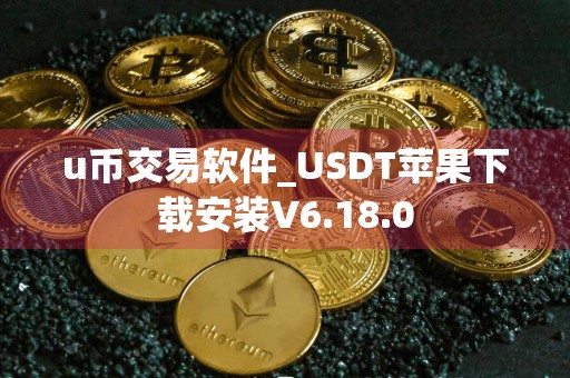 u币交易软件_USDT苹果下载安装V6.18.0