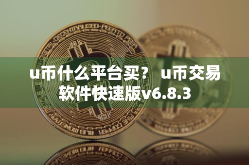 u币什么平台买？ u币交易软件快速版v6.8.3