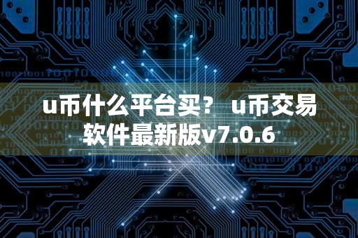 u币什么平台买? u币交易软件最新版v7.0.6