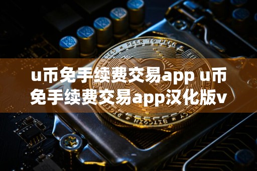 u币免手续费交易app u币免手续费交易app汉化版v6.4.8