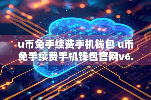 u币免手续费手机钱包 u币免手续费手机钱包官网v6.8.5