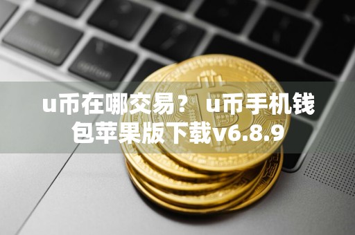 u币在哪交易? u币手机钱包苹果版下载v6.8.9