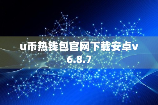 u币热钱包官网下载安卓v6.8.7
