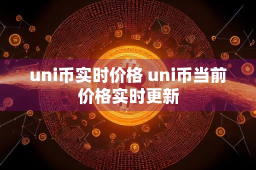 uni币实时价格 uni币当前价格实时更新