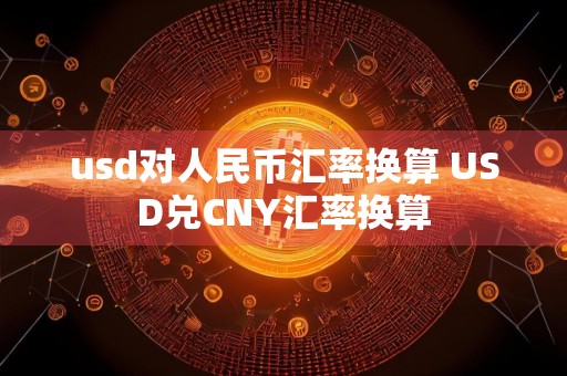 usd对人民币汇率换算 USD兑CNY汇率换算
