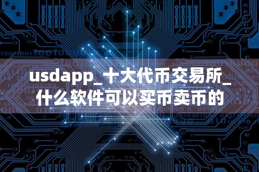usdapp_十大代币交易所_什么软件可以买币卖币的