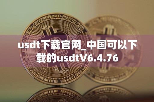 usdt下载官网_中国可以下载的usdtV6.4.76