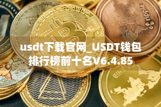 usdt下载官网_USDT钱包排行榜前十名V6.4.85