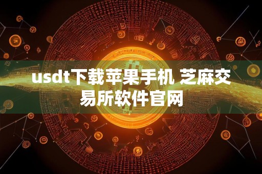 usdt下载苹果手机 芝麻交易所软件官网