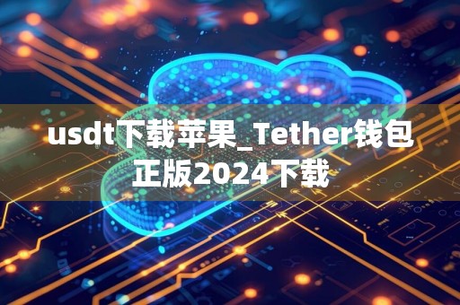 usdt下载苹果_Tether钱包正版2024下载
