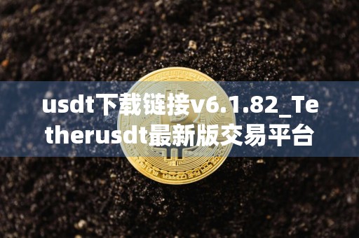 usdt下载链接v6.1.82_Tetherusdt最新版交易平台软件