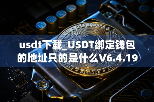 usdt下载_USDT绑定钱包的地址只的是什么V6.4.19