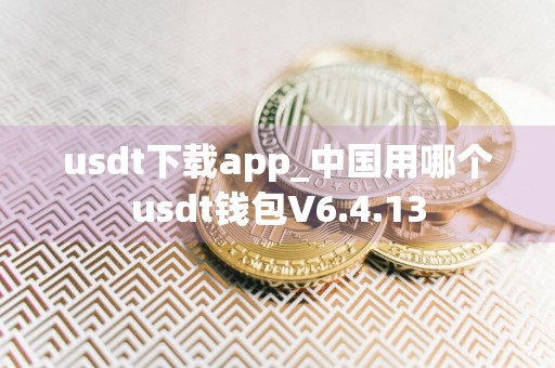 usdt下载app_中国用哪个usdt钱包V6.4.13
