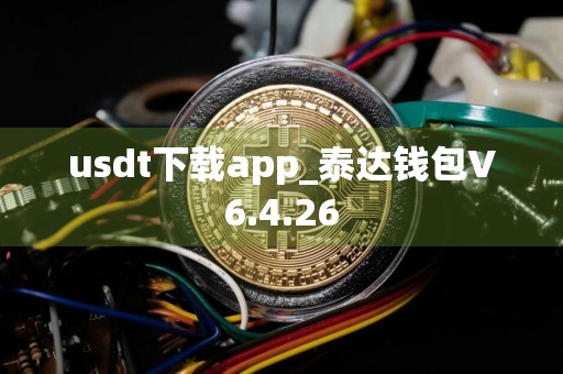usdt下载app_泰达钱包V6.4.26