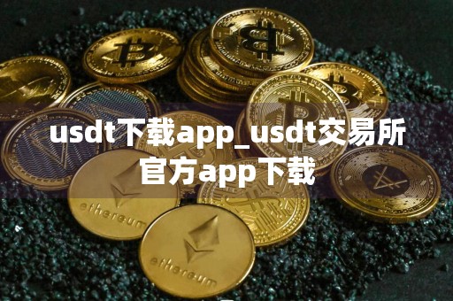 usdt下载app_usdt交易所官方app下载
