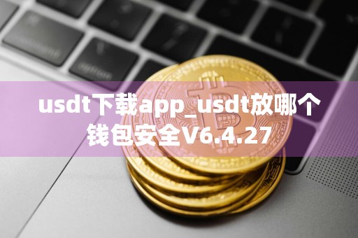 usdt下载app_usdt放哪个钱包安全V6.4.27