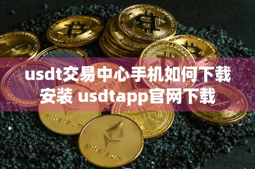usdt交易中心手机如何下载安装 usdtapp官网下载