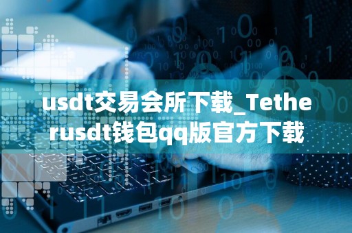 usdt交易会所下载_Tetherusdt钱包qq版官方下载
