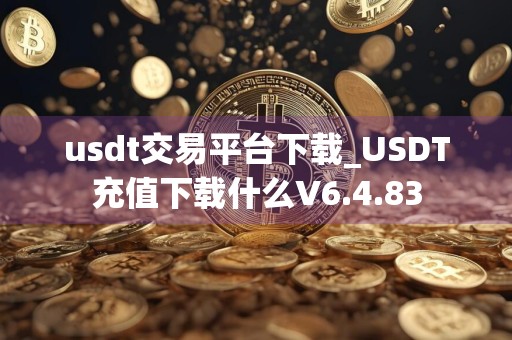 usdt交易平台下载_USDT充值下载什么V6.4.83