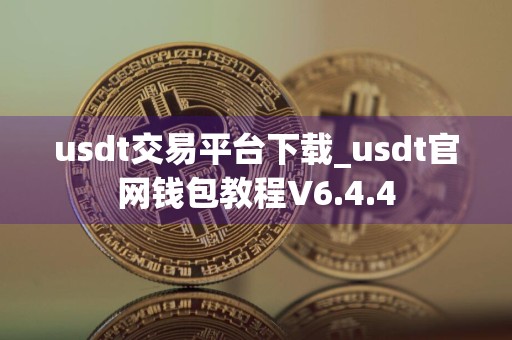usdt交易平台下载_usdt官网钱包教程V6.4.4