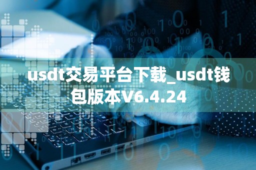 usdt交易平台下载_usdt钱包版本V6.4.24