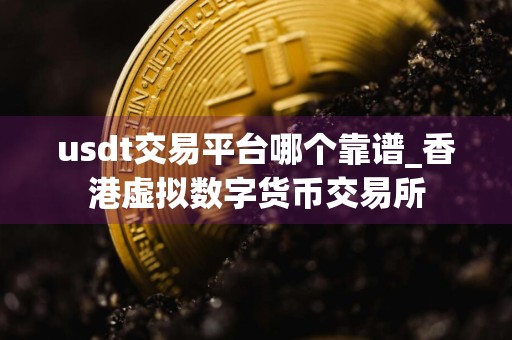 usdt交易平台哪个靠谱_香港虚拟数字货币交易所