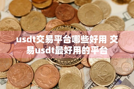 usdt交易平台哪些好用 交易usdt最好用的平台