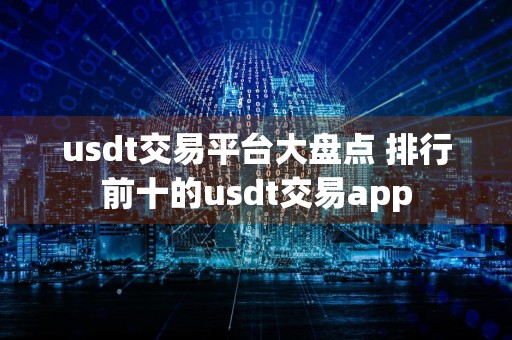 usdt交易平台大盘点 排行前十的usdt交易app