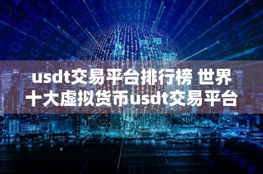 usdt交易平台排行榜 世界十大虚拟货币usdt交易平台排名