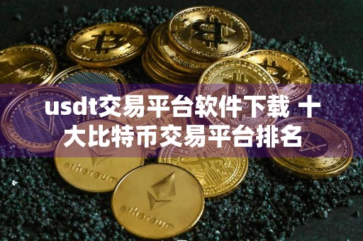 usdt交易平台软件下载 十大比特币交易平台排名