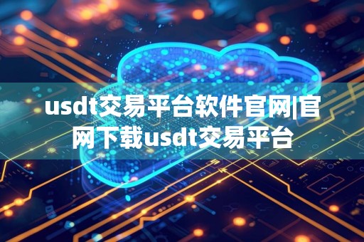 usdt交易平台软件官网|官网下载usdt交易平台