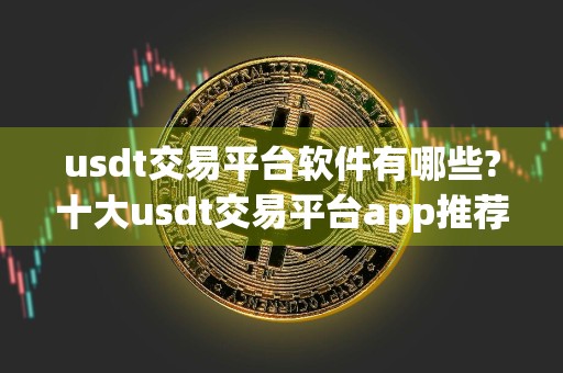 usdt交易平台软件有哪些?十大usdt交易平台app推荐