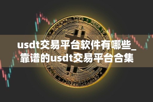 usdt交易平台软件有哪些_靠谱的usdt交易平台合集