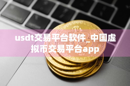 usdt交易平台软件_中国虚拟币交易平台app